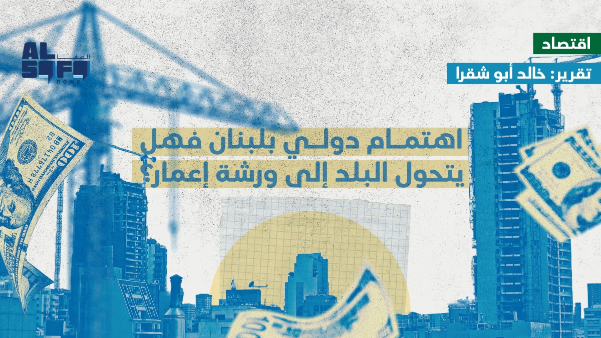 اهتمام دولي بلبنان فهل يتحول البلد إلى ورشة إعمار؟